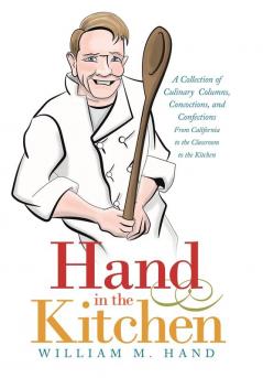 Hand in the Kitchen: A Collection of Culinary Columns Concoctions and Confections from California to the Classroom to the Kitchen