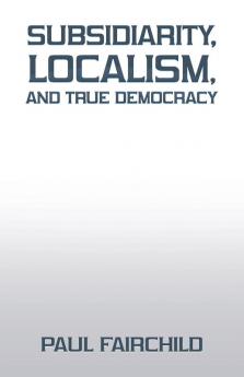 Subsidiarity Localism and True Democracy