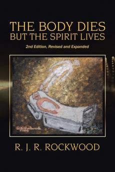 The Body Dies but the Spirit Lives: 2Nd Edition Revised and Expanded