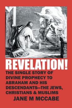 Revelation!: The Single Story of Divine Prophecy to Abraham and His Descendants - the Jews Christians and Muslims