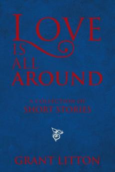 Love Is All Around: a Collection of Short Stories