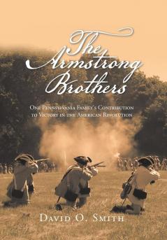 The Armstrong Brothers: One Pennsylvania Family's Contribution to Victory in the American Revolution