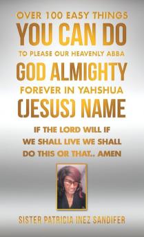 Over 100 Easy Things You Can Do to Please Our Heavenly Abba God Almighty Forever  in Yahshua (Jesus) Name