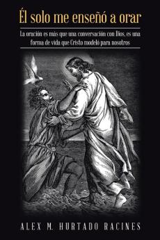 Él Solo Me Enseñó a Orar: La Oración Es Más Que Una Conversación Con Dios, Es Una Forma De Vida Que Cristo Modeló Para Nosotros (Spanish Edition)