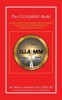 The Cllaimm© Model: Optimal Results Maximizing True Potential For Student Learning Preschool Through Pre-Adolesent