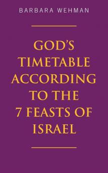 God's Timetable According to the 7 Feasts of Israel