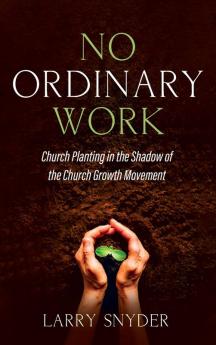 No Ordinary Work: Church Planting in the Shadow of the Church Growth Movement