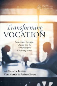 Transforming Vocation: Connecting Theology Church and the Workplace for a Flourishing World (Australian College of Theology Monograph)