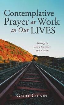 Contemplative Prayer at Work in Our Lives: Resting in God's Presence and Action