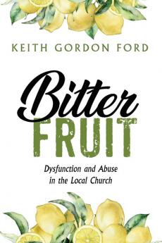 Bitter Fruit: Dysfunction and Abuse in the Local Church