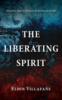 The Liberating Spirit: Toward an Hispanic American Pentecostal Social Ethic