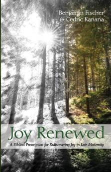 Joy Renewed: A Biblical Prescription for Rediscovering Joy in Late Modernity