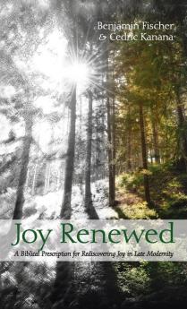 Joy Renewed: A Biblical Prescription for Rediscovering Joy in Late Modernity