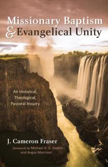 Missionary Baptism & Evangelical Unity: An Historical Theological Pastoral Inquiry