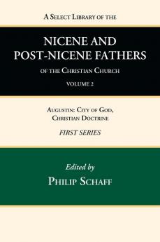 A Select Library of the Nicene and Post-Nicene Fathers of the Christian Church First Series Volume 2: Augustin: City of God Christian Doctrine