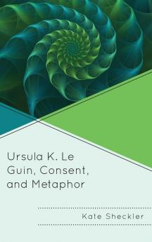 Ursula K. Le Guin Consent and Metaphor