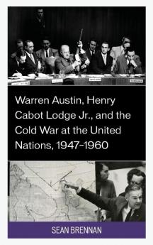 Warren Austin Henry Cabot Lodge Jr. and the Cold War at the United Nations 1947-1960