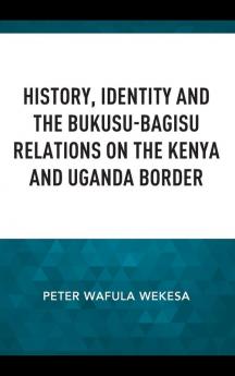 History Identity and the Bukusu-Bagisu Relations on the Kenya and Uganda Border