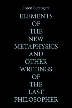 Elements of the New Metaphysics and Other Writings of the Last Philosopher