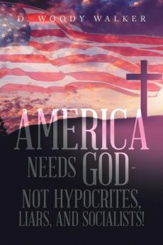 America Needs God - Not Hypocrites Liars and Socialists!