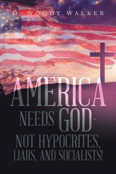 America Needs God - Not Hypocrites Liars and Socialists!