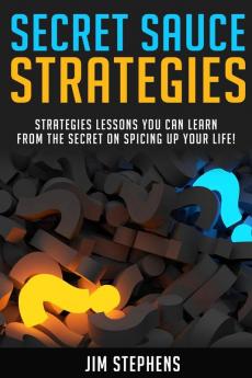 Secret Sauce Strategies: Lessons You Can Learn From The Secret On Spicing Up Your Life!