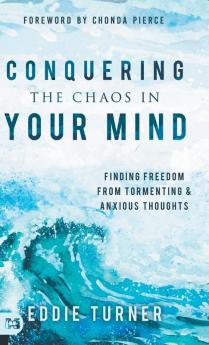 Conquering the Chaos in Your Mind: Finding Freedom from Tormenting and Anxious Thoughts