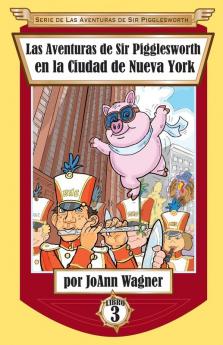 Las Aventuras de Sir Pigglesworth en la Ciudad de Nueva York: 3 (Serie de las Aventuras de Sir Pigglesworth)