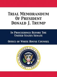 Trial Memorandum Of President Donald J. Trump: In Proceedings Before The United States Senate