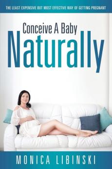 Conceive a Baby Naturally: The Least Expensive but Most Effective Way of Getting Pregnant