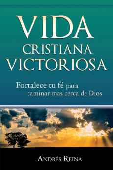 Vida Cristiana Victoriosa: Fortalece tu fe para caminar más cerca de Dios