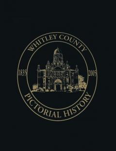 Whitley County Indiana: Pictorial History 1835-2005