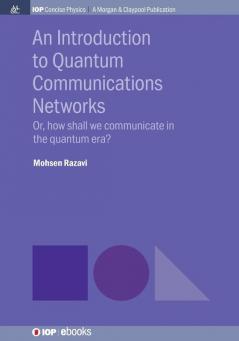 An Introduction to Quantum Communication Networks: Or How Shall We Communicate in the Quantum Era? (IOP Concise Physics)