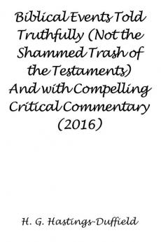 Biblical Events Told Truthfully (Not the Shammed Trash of the Testaments) And with Compelling Critical Commentary (2016)