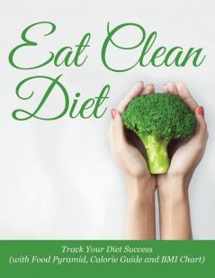 Eat Clean Diet: Track Your Diet Success (with Food Pyramid Calorie Guide and BMI Chart)