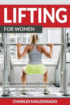 Lifting For Women: Essential Exercise Workout Training and Dieting Guide to Build a Perfect Body and Get an Ideal Butt