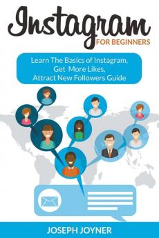 Instagram For Beginners: Learn The Basics of Instagram Get More Likes Attract New Followers Guide