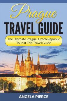 Prague Travel Guide: The Ultimate Prague Czech Republic Tourist Trip Travel Guide