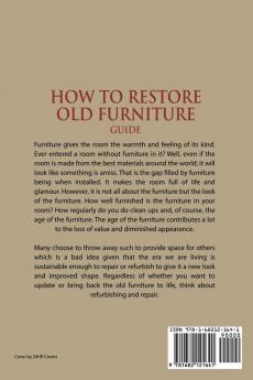 How to Restore Old Furniture Guide: Turn Old Furniture into New Give a Fresh Look to Antique and Collectible Items and Start Furniture Restoration Business