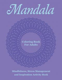 Mandala Coloring Book For Adults: Mindfulness Stress Management and Inspiration Activity Book