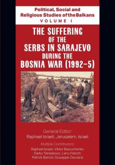 Political Social and Religious Studies of the Balkans - Volume I - The Suffering of the Serbs in Sarajevo during the Bosnia War (1992-5)