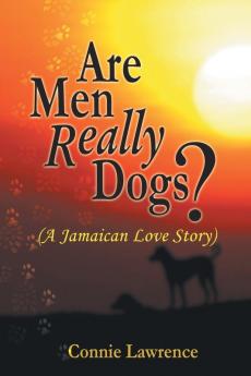 Are Men Really Dogs?: (A Jamaican Love Story)