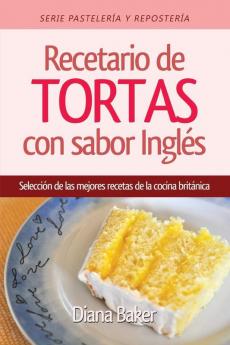 Recetario de Tortas y Pasteles con sabor inglés: Una selección de las mejores recetas de la cocina británica: 1 (Pastelería Y Repostería)