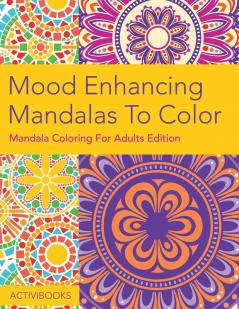 Mood Enhancing Mandalas To Color: Mandala Coloring For Adults Edition