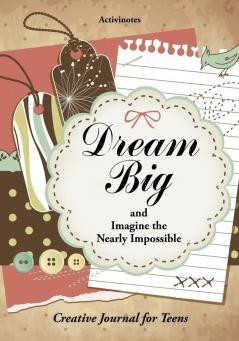 Dream Big and Imagine the Nearly Impossible: Creative Journal for Teens