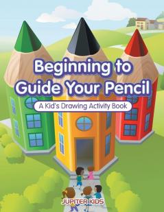 Beginning to Guide Your Pencil: A Kid's Drawing Activity Book