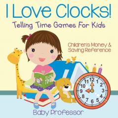 I Love Clocks! - Telling Time Games For Kids: Children's Money & Saving Reference