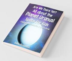 Are We There Yet? All About the Planet Uranus! Space for Kids - Children's Aeronautics & Space Book