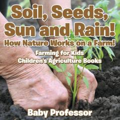 Soil Seeds Sun and Rain! How Nature Works on a Farm! Farming for Kids - Children's Agriculture Books