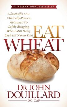 Eat Wheat: A Scientific and Clinically-Proven Approach to Safely Bringing Wheat and Dairy Back Into Your Diet